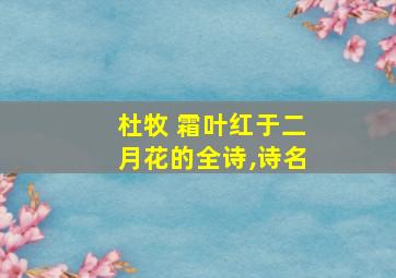 杜牧 霜叶红于二月花的全诗,诗名